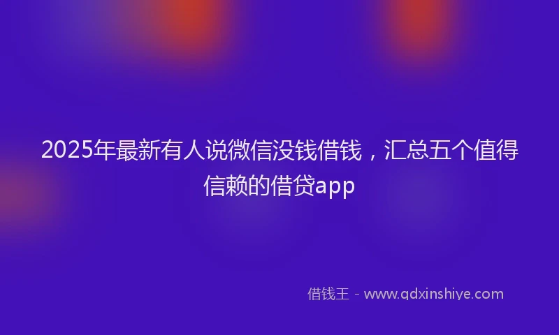 2025年最新有人说微信没钱借钱，汇总五个值得信赖的借贷app