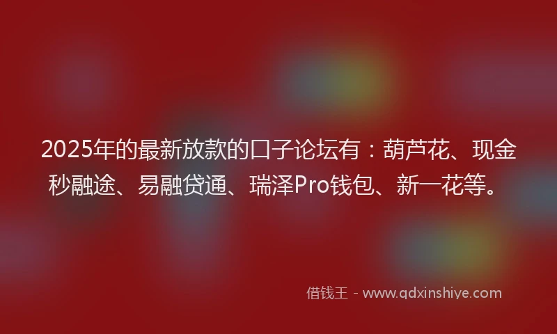 2025年的最新放款的口子论坛有：葫芦花、现金秒融途、易融贷通、瑞泽Pro钱包、新一花等。