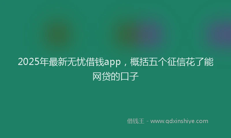 2025年最新无忧借钱app，概括五个征信花了能网贷的口子