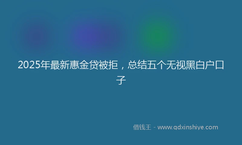 2025年最新惠金贷被拒，总结五个无视黑白户口子