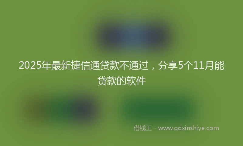 2025年最新捷信通贷款不通过，分享5个11月能贷款的软件