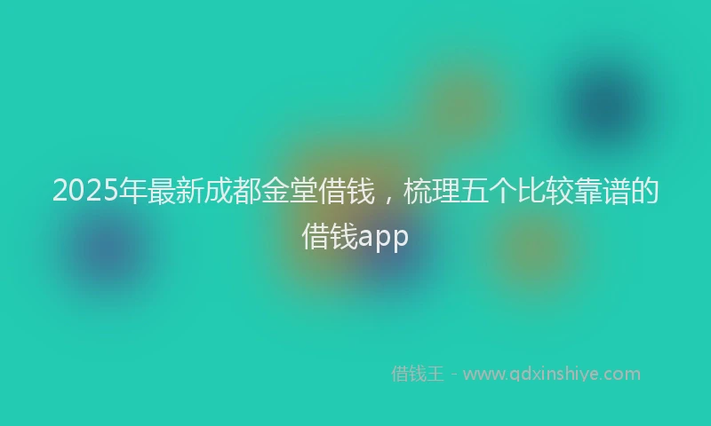 2025年最新成都金堂借钱，梳理五个比较靠谱的借钱app