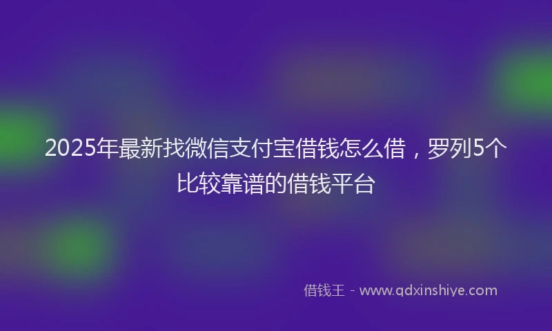 2025年最新找微信支付宝借钱怎么借，罗列5个比较靠谱的借钱平台