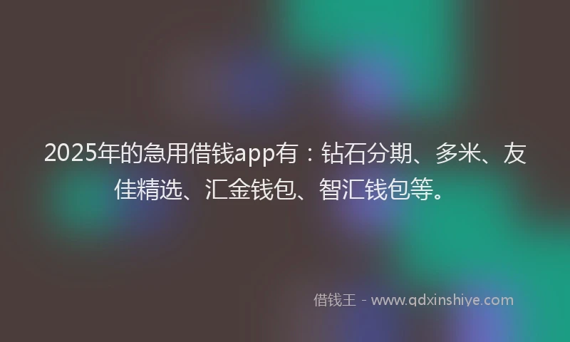 2025年的急用借钱app有：钻石分期、多米、友佳精选、汇金钱包、智汇钱包等。