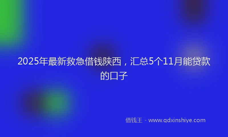 2025年最新救急借钱陕西，汇总5个11月能贷款的口子
