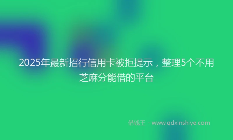 2025年最新招行信用卡被拒提示，整理5个不用芝麻分能借的平台