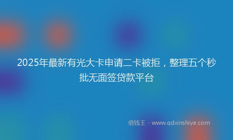 2025年最新有光大卡申请二卡被拒，整理五个秒批无面签贷款平台