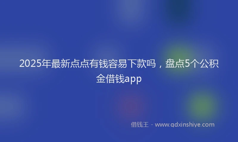 2025年最新点点有钱容易下款吗，盘点5个公积金借钱app