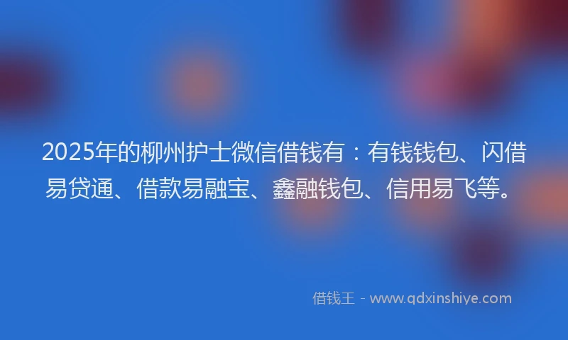 2025年的柳州护士微信借钱有：有钱钱包、闪借易贷通、借款易融宝、鑫融钱包、信用易飞等。