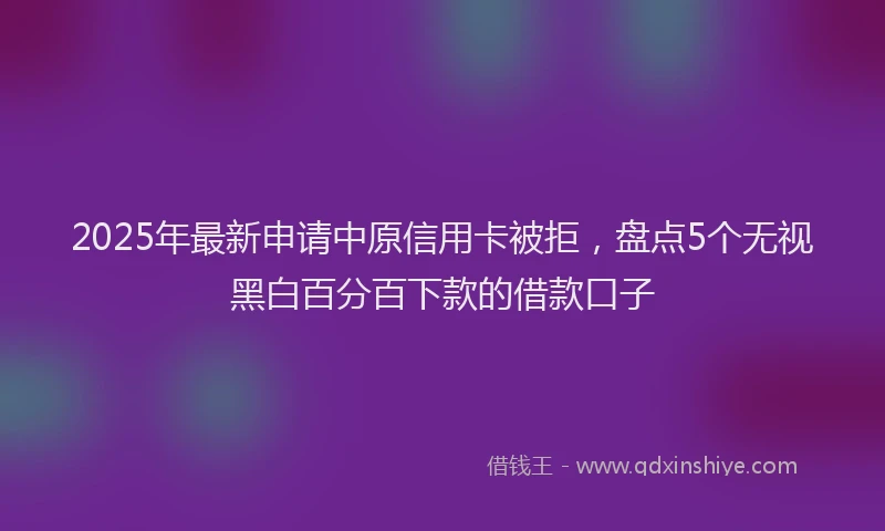2025年最新申请中原信用卡被拒，盘点5个无视黑白百分百下款的借款口子