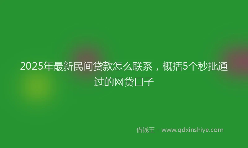 2025年最新民间贷款怎么联系，概括5个秒批通过的网贷口子