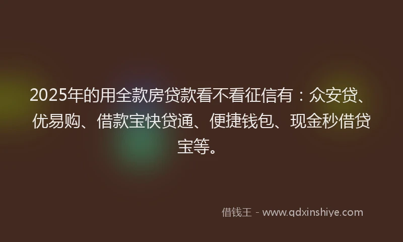 2025年的用全款房贷款看不看征信有:众安贷、优易购、借款宝快贷通、便捷钱包、现金秒借贷宝等。
