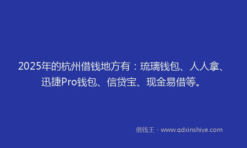 2025年的杭州借钱地方有：琉璃钱包、人人拿、迅捷Pro钱包、信贷宝、现金易借等。