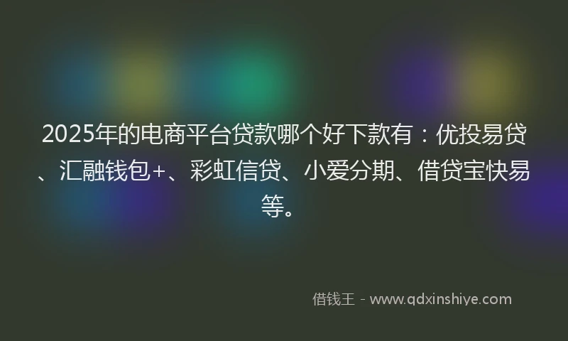 2025年的电商平台贷款哪个好下款有：优投易贷、汇融钱包+、彩虹信贷、小爱分期、借贷宝快易等。