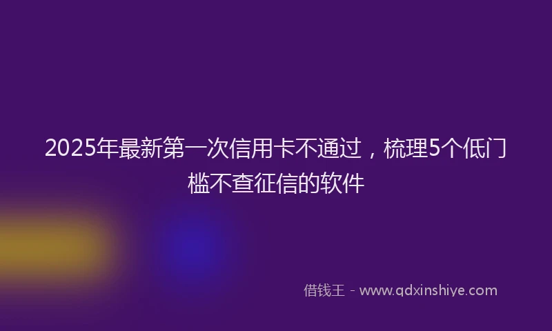 2025年最新第一次信用卡不通过，梳理5个低门槛不查征信的软件