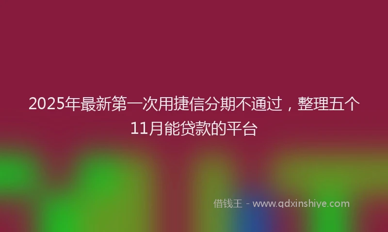 2025年最新第一次用捷信分期不通过，整理五个11月能贷款的平台