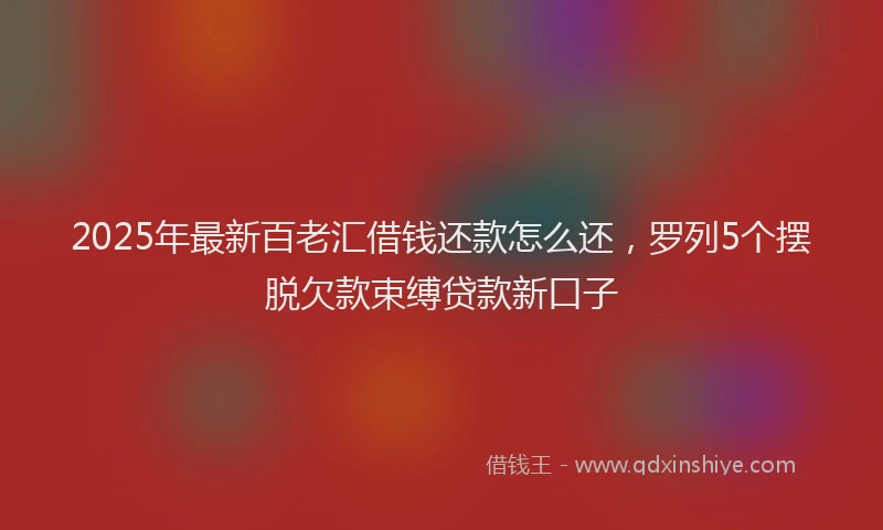 2025年最新百老汇借钱还款怎么还，罗列5个摆脱欠款束缚贷款新口子