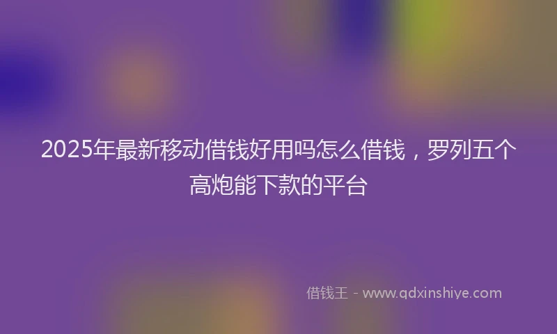 2025年最新移动借钱好用吗怎么借钱，罗列五个高炮能下款的平台