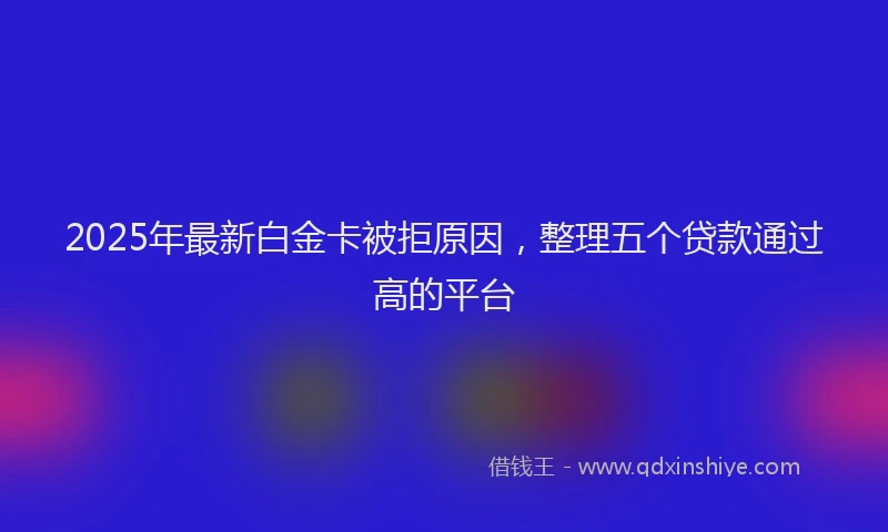 2025年最新白金卡被拒原因，整理五个贷款通过高的平台