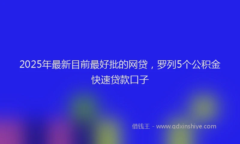 2025年最新目前最好批的网贷，罗列5个公积金快速贷款口子