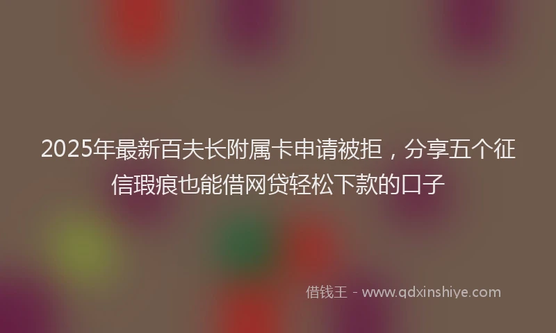 2025年最新百夫长附属卡申请被拒，分享五个征信瑕疵也能借网贷轻松下款的口子