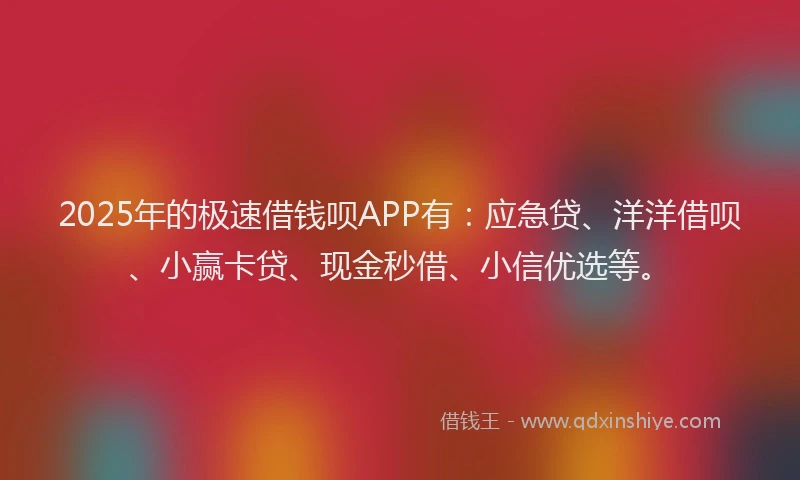 2025年的极速借钱呗APP有：应急贷、洋洋借呗、小赢卡贷、现金秒借、小信优选等。