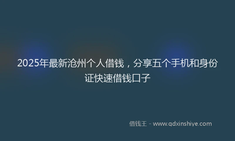 2025年最新沧州个人借钱，分享五个手机和身份证快速借钱口子