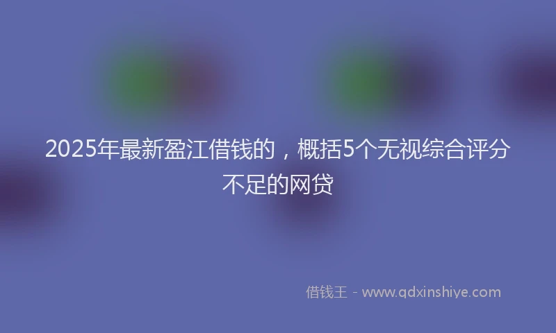2025年最新盈江借钱的，概括5个无视综合评分不足的网贷