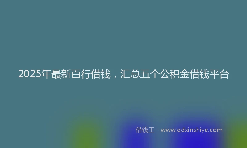 2025年最新百行借钱，汇总五个公积金借钱平台
