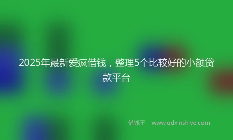 2025年最新爱疯借钱，整理5个比较好的小额贷款平台