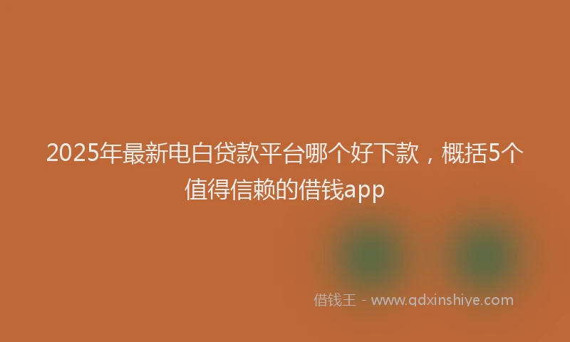 2025年最新电白贷款平台哪个好下款，概括5个值得信赖的借钱app