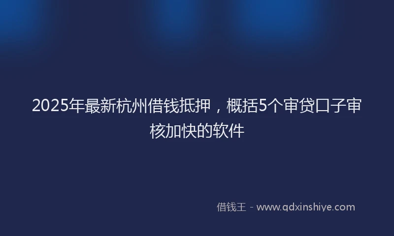 2025年最新杭州借钱抵押，概括5个审贷口子审核加快的软件