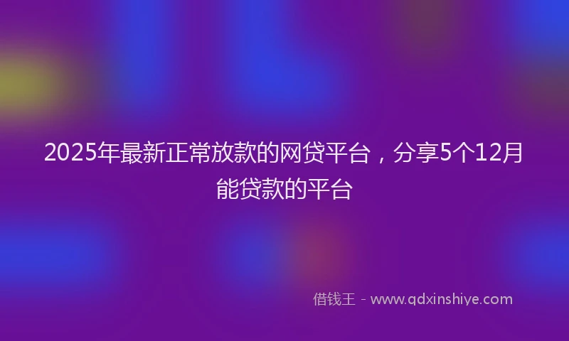 2025年最新正常放款的网贷平台，分享5个12月能贷款的平台