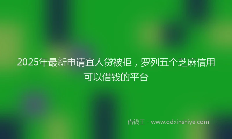 2025年最新申请宜人贷被拒，罗列五个芝麻信用可以借钱的平台