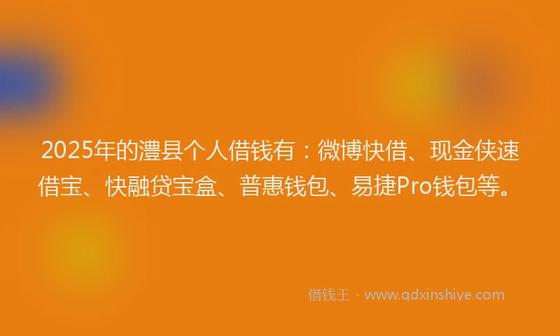 2025年的澧县个人借钱有：微博快借、现金侠速借宝、快融贷宝盒、普惠钱包、易捷Pro钱包等。