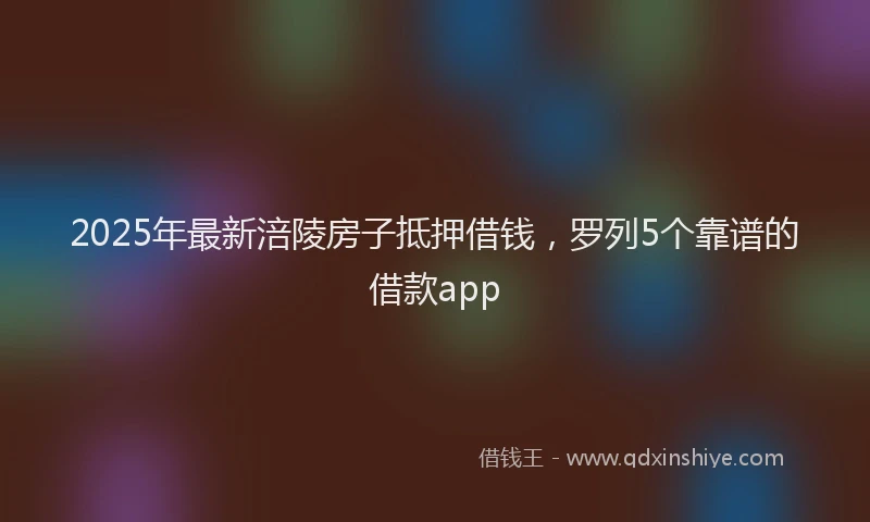 2025年最新涪陵房子抵押借钱，罗列5个靠谱的借款app