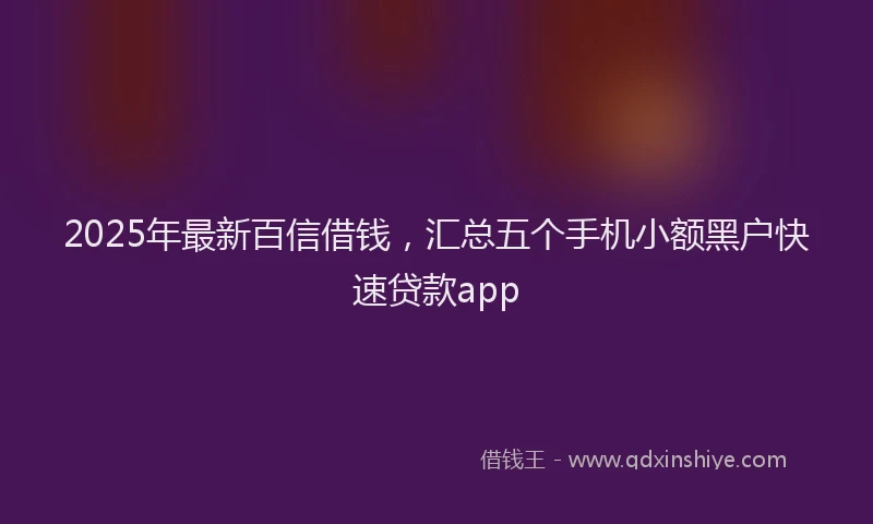 2025年最新百信借钱，汇总五个手机小额黑户快速贷款app