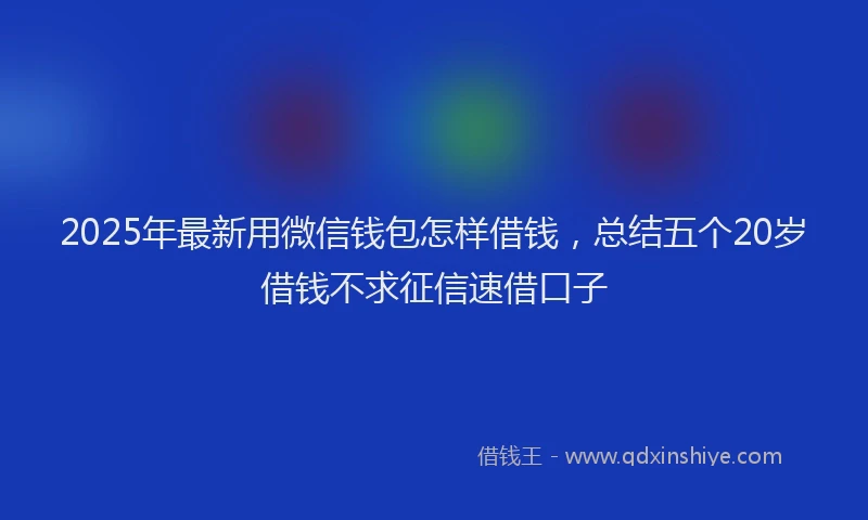 2025年最新用微信钱包怎样借钱，总结五个20岁借钱不求征信速借口子