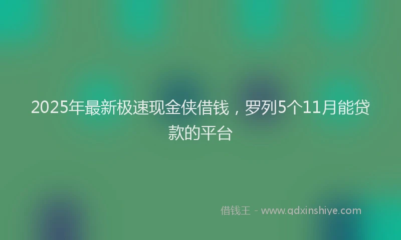 2025年最新极速现金侠借钱，罗列5个11月能贷款的平台