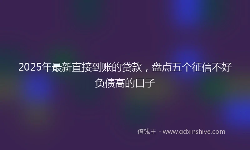 2025年最新直接到账的贷款，盘点五个征信不好负债高的口子