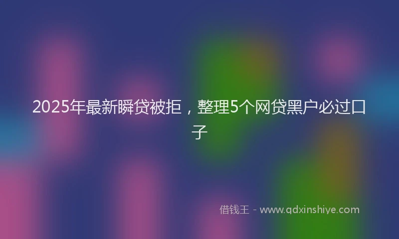 2025年最新瞬贷被拒，整理5个网贷黑户必过口子