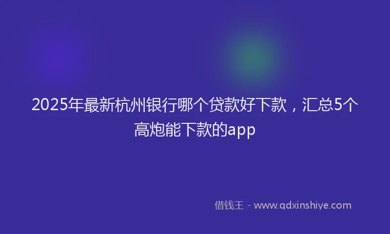 2025年最新杭州银行哪个贷款好下款，汇总5个高炮能下款的app