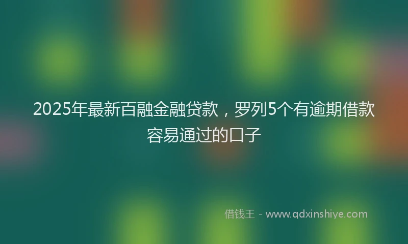 2025年最新百融金融贷款，罗列5个有逾期借款容易通过的口子