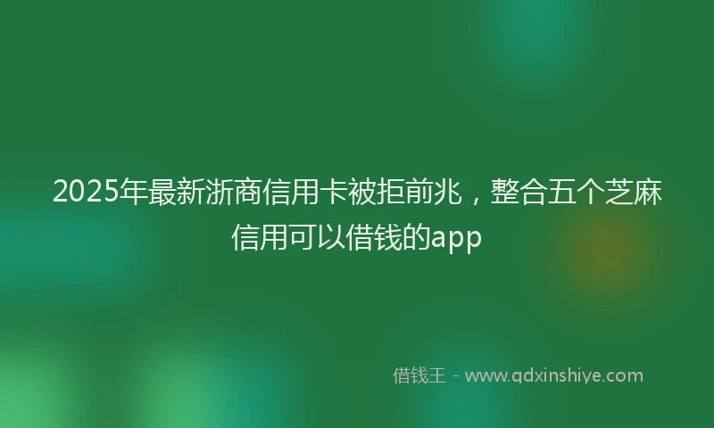 2025年最新浙商信用卡被拒前兆，整合五个芝麻信用可以借钱的app