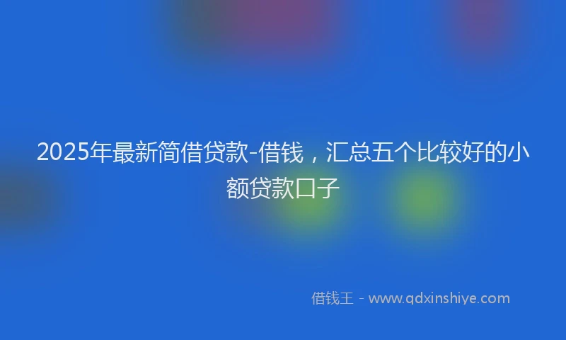 2025年最新简借贷款-借钱，汇总五个比较好的小额贷款口子