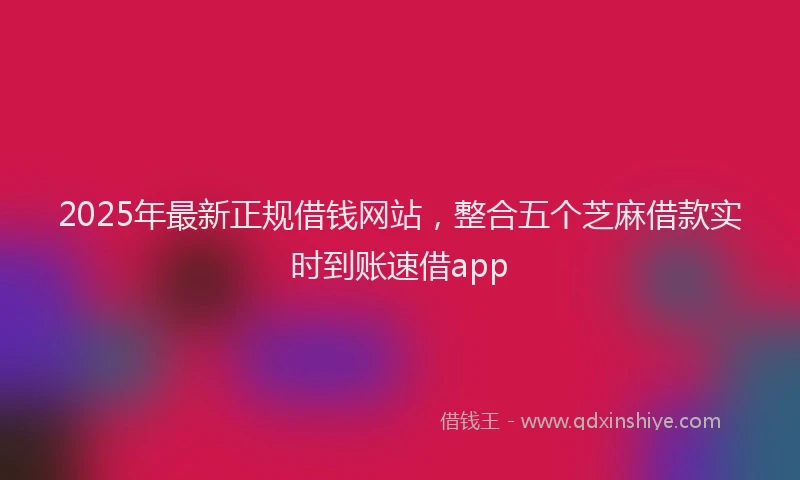 2025年最新正规借钱网站，整合五个芝麻借款实时到账速借app