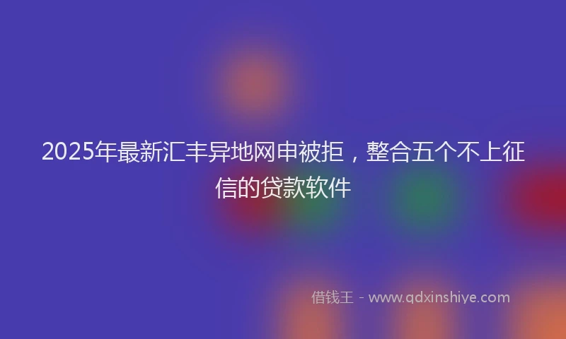 2025年最新汇丰异地网申被拒，整合五个不上征信的贷款软件