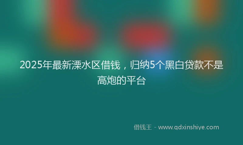 2025年最新溧水区借钱，归纳5个黑白贷款不是高炮的平台