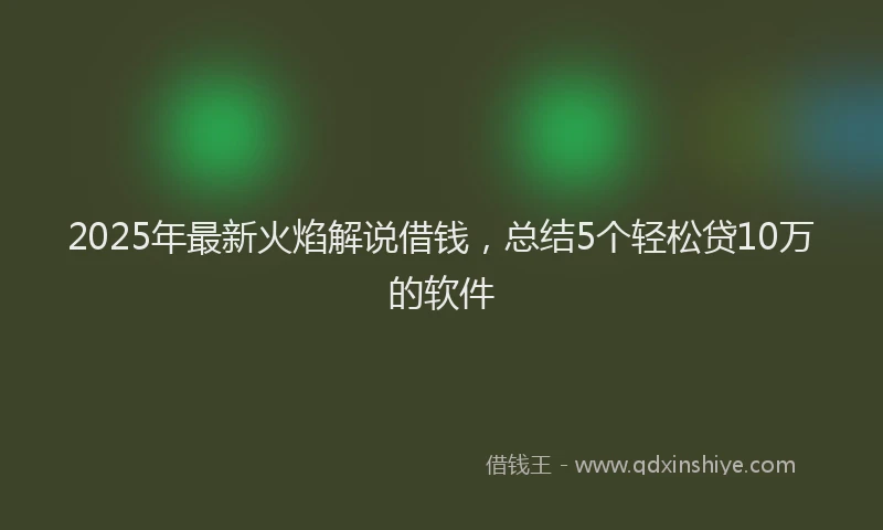 2025年最新火焰解说借钱，总结5个轻松贷10万的软件