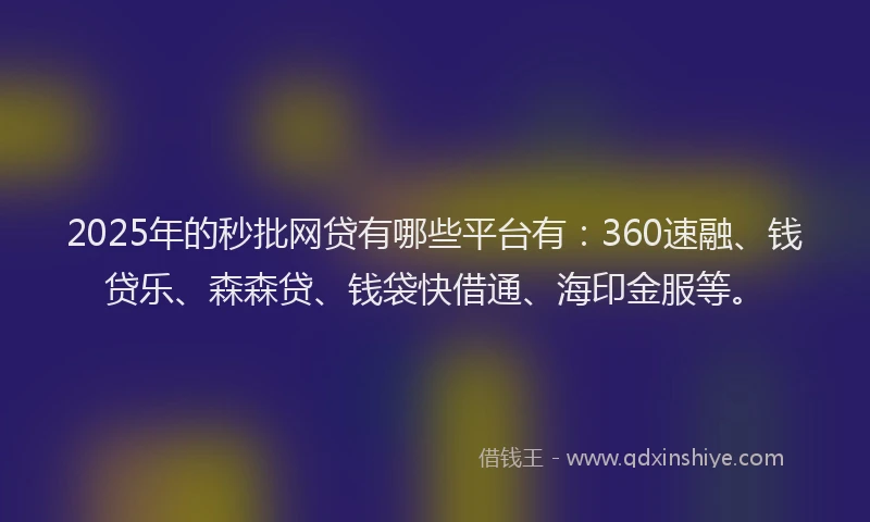 2025年的秒批网贷有哪些平台有：360速融、钱贷乐、森森贷、钱袋快借通、海印金服等。